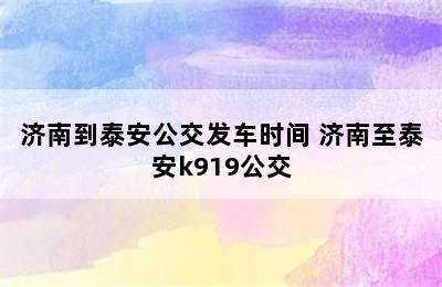 济南到泰安公交发车时间 济南至泰安k919公交